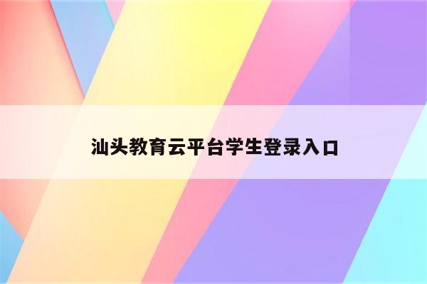 汕头教育云J9九游会 九游会J9平台学生登录入口