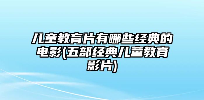 儿童教育片有哪些经典的九游会J9 J9九游会电影(五部经典儿